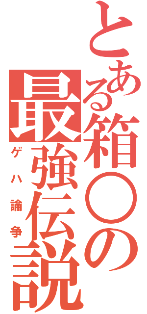 とある箱○の最強伝説（ゲハ論争）