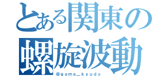 とある関東の螺旋波動（＠ｇｏｍａ＿ｋｙｕｄｏ ）