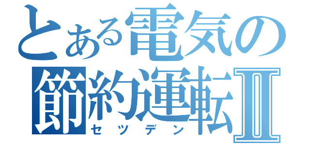 とある電気の節約運転Ⅱ（セツデン）