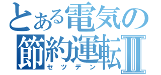 とある電気の節約運転Ⅱ（セツデン）