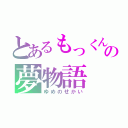 とあるもっくんの夢物語（ゆめのせかい）