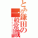 とある鎌田の一般常識（デュデュービデューバデューバ♪）