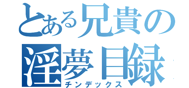 とある兄貴の淫夢目録（チンデックス）