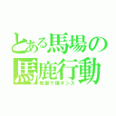 とある馬場の馬鹿行動（教室で裸ダンス）