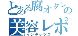 とある腐オタレイヤーの美容レポ（インデックス）