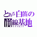 とある白笛の前線基地（イドフロント）