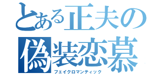 とある正夫の偽装恋慕（フェイクロマンティック）