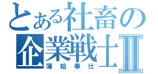 とある社畜の企業戦士Ⅱ（薄給奉仕）