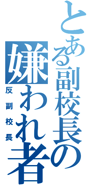 とある副校長の嫌われ者（反副校長）