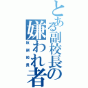 とある副校長の嫌われ者（反副校長）