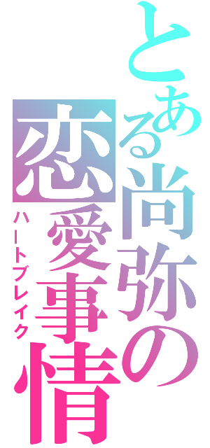 とある尚弥の恋愛事情（ハートブレイク）