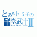 とあるトミ子の千堂武士Ⅱ（ボーイフレンド）