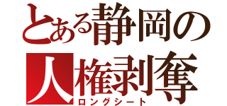 とある静岡の人権剥奪（ロングシート）