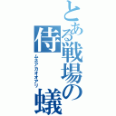 とある戦場の侍　　蟻（ムネアカオオアリ）