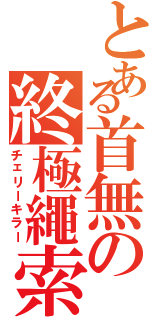 とある首無の終極繩索（チェリーキラー）