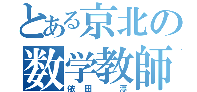 とある京北の数学教師（依田 淳）