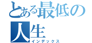 とある最低の人生（インデックス）