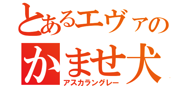 とあるエヴァのかませ犬（アスカラングレー）