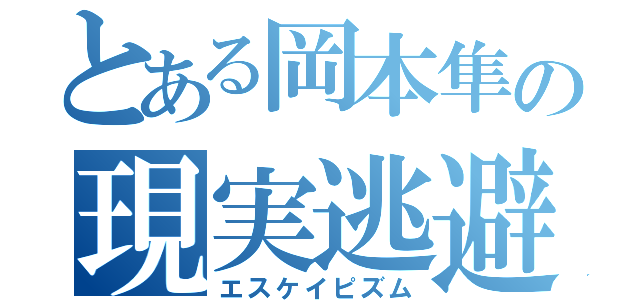 とある岡本隼の現実逃避（エスケイピズム）