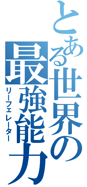 とある世界の最強能力（リーフェレーター）