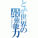 とある世界の最強能力（リーフェレーター）