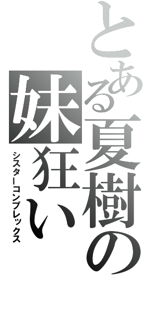 とある夏樹の妹狂い（シスターコンプレックス）