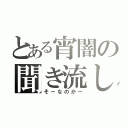 とある宵闇の聞き流し（そーなのかー）