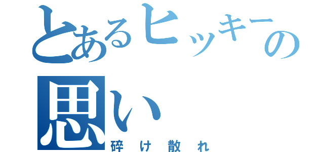 とあるヒッキーの思い（碎け散れ）