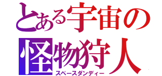 とある宇宙の怪物狩人（スペースダンディー）