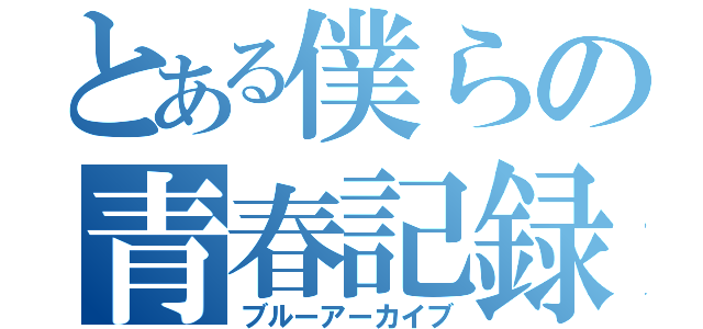 とある僕らの青春記録（ブルーアーカイブ）