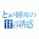 とある睡魔の甘言誘惑（スリーピング）