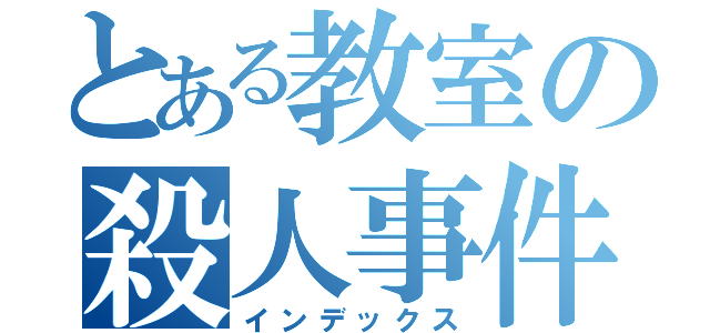とある教室の殺人事件（インデックス）