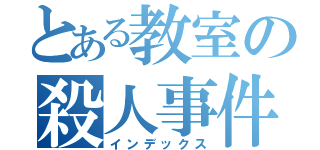 とある教室の殺人事件（インデックス）