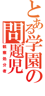 とある学園の問題児（観察処分者）