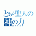 とある聖人の神の力（ガブリエル）