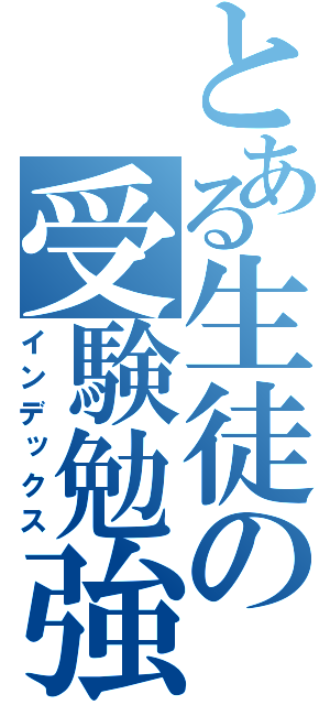 とある生徒の受験勉強（インデックス）