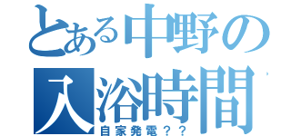 とある中野の入浴時間（自家発電？？）