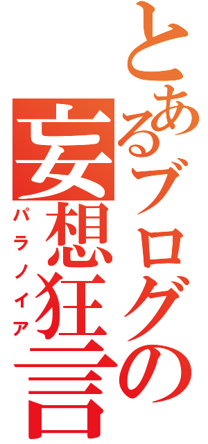 とあるブログの妄想狂言（パラノイア）