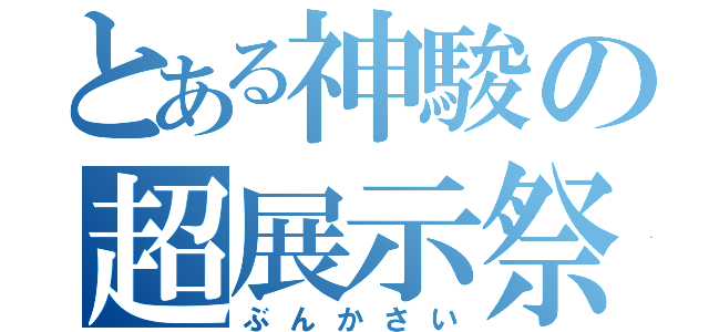 とある神駿の超展示祭（ぶんかさい）