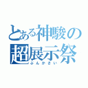 とある神駿の超展示祭（ぶんかさい）