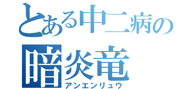 とある中二病の暗炎竜（アンエンリュウ）