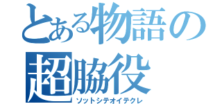 とある物語の超脇役（ソットシテオイテクレ）