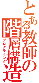 とある教師の階層構造（プログラミング）