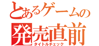 とあるゲームの発売直前（タイトルチェック）