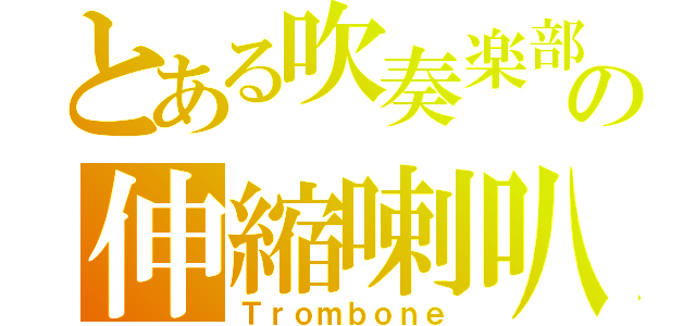 とある吹奏楽部の伸縮喇叭（Ｔｒｏｍｂｏｎｅ）