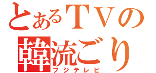 とあるＴＶの韓流ごり押し（フジテレビ）