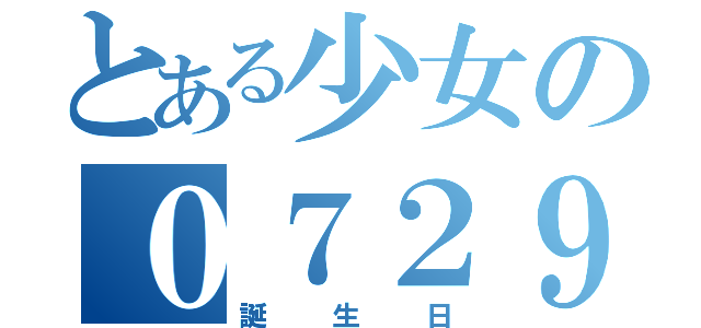 とある少女の０７２９（誕　生　日）