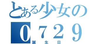 とある少女の０７２９（誕　生　日）