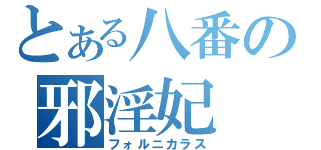 とある八番の邪淫妃（フォルニカラス）