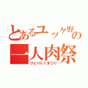 とあるユッケ野郎の一人肉祭（ひとりにくまつり）